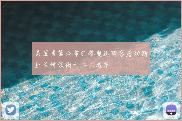 美国男篮公布巴黎奥运阵容詹姆斯杜兰特领衔十二人名单