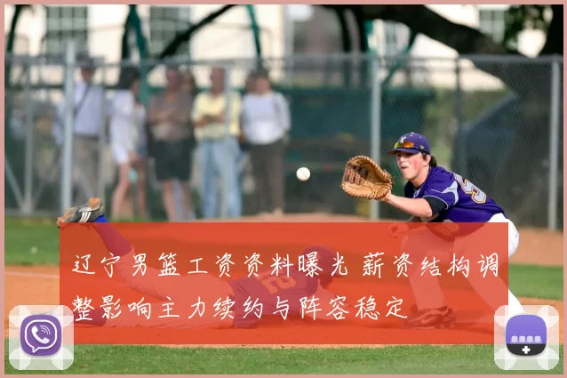 辽宁男篮工资资料曝光 薪资结构调整影响主力续约与阵容稳定