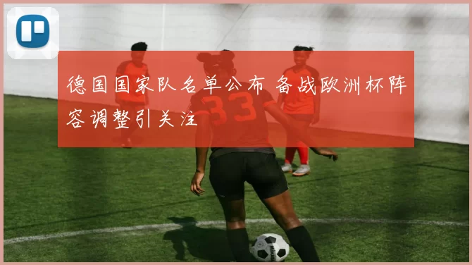 德国国家队名单公布 备战欧洲杯阵容调整引关注