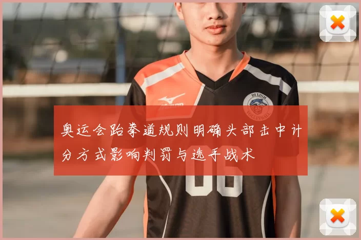 奥运会跆拳道规则明确头部击中计分方式影响判罚与选手战术