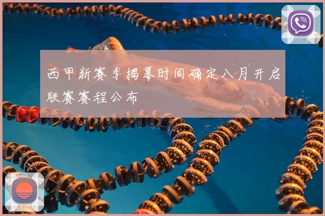 西甲新赛季揭幕时间确定八月开启联赛赛程公布