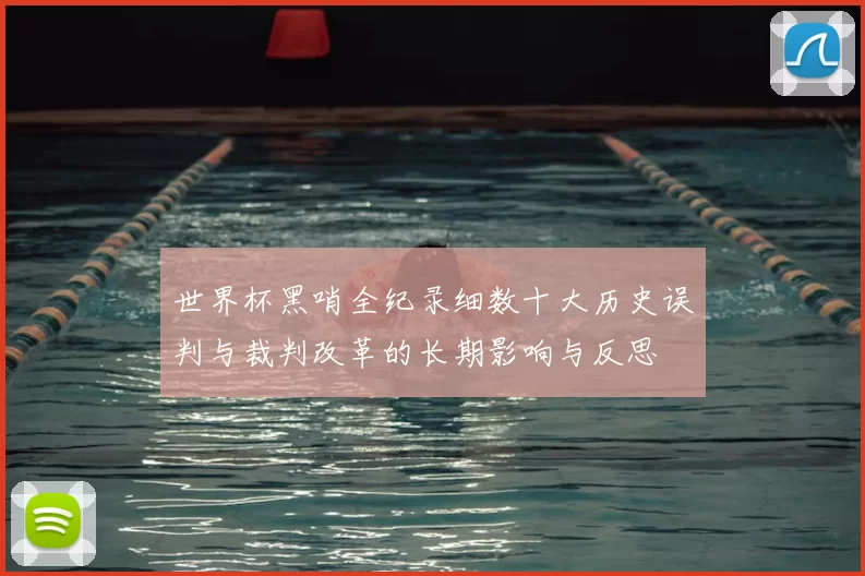 世界杯黑哨全纪录细数十大历史误判与裁判改革的长期影响与反思