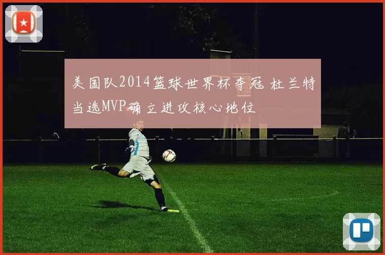 美国队2014篮球世界杯夺冠 杜兰特当选MVP确立进攻核心地位