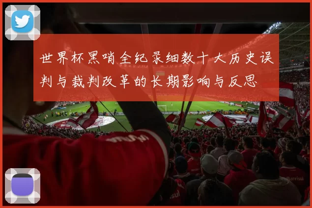 世界杯黑哨全纪录细数十大历史误判与裁判改革的长期影响与反思