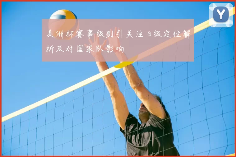 美洲杯赛事级别引关注 a级定位解析及对国家队影响