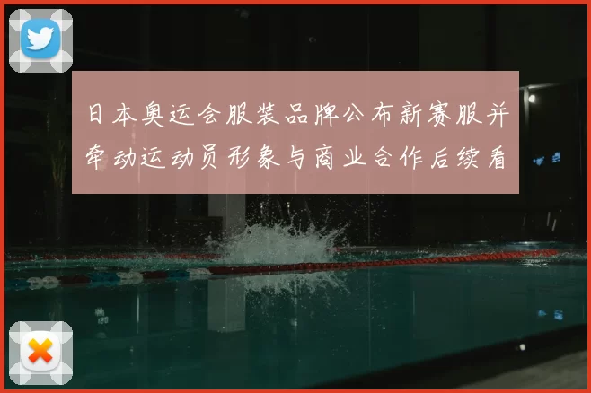 日本奥运会服装品牌公布新赛服并牵动运动员形象与商业合作后续看点