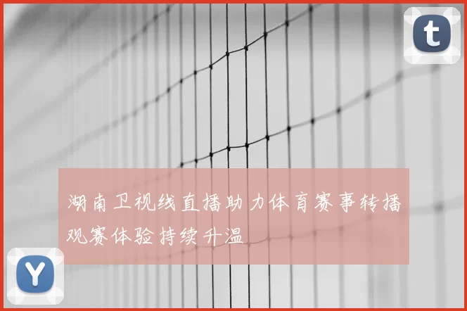 湖南卫视线直播助力体育赛事转播观赛体验持续升温
