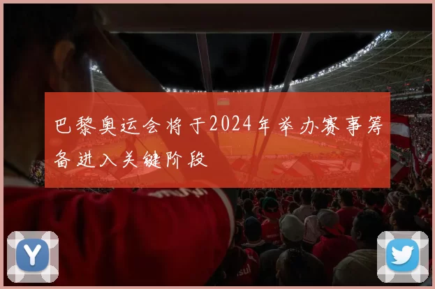 巴黎奥运会将于2024年举办赛事筹备进入关键阶段