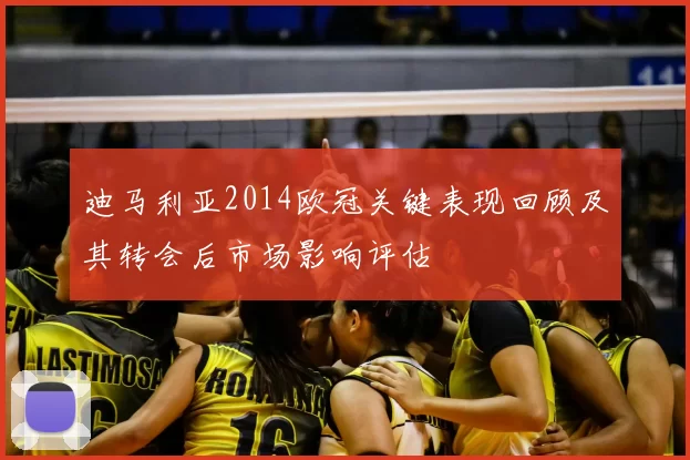 迪马利亚2014欧冠关键表现回顾及其转会后市场影响评估