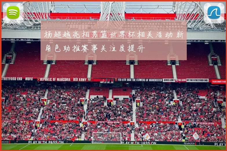 杨超越亮相男篮世界杯相关活动 新角色助推赛事关注度提升