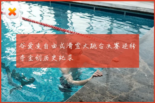 谷爱凌自由式滑雪大跳台决赛逆转夺金创历史纪录