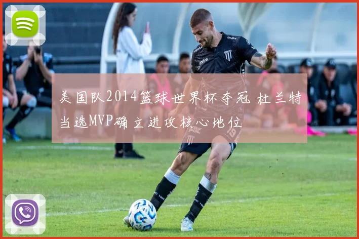 美国队2014篮球世界杯夺冠 杜兰特当选MVP确立进攻核心地位