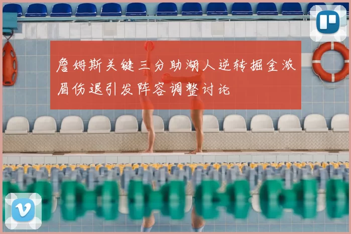 詹姆斯关键三分助湖人逆转掘金浓眉伤退引发阵容调整讨论