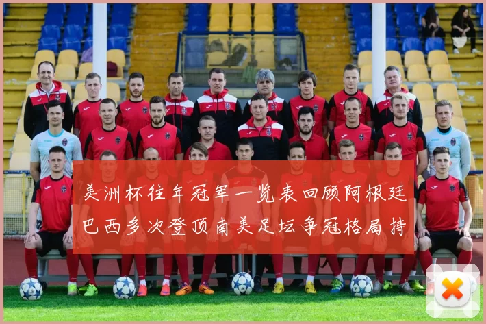 美洲杯往年冠军一览表回顾阿根廷巴西多次登顶南美足坛争冠格局持续受关注