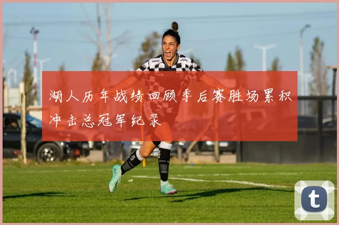 湖人历年战绩回顾季后赛胜场累积冲击总冠军纪录