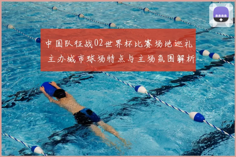 中国队征战02世界杯比赛场地巡礼 主办城市球场特点与主场氛围解析