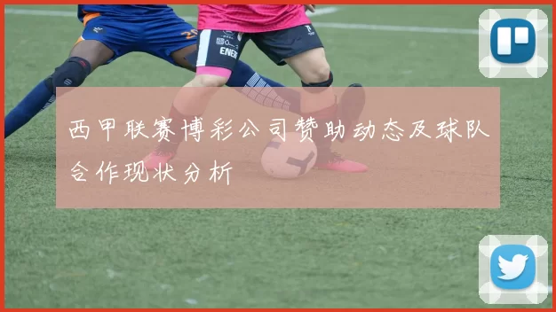 西甲联赛博彩公司赞助动态及球队合作现状分析