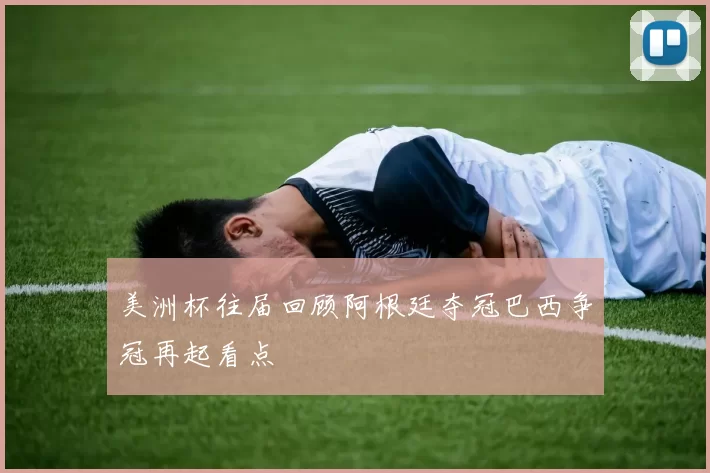 美洲杯往届回顾阿根廷夺冠巴西争冠再起看点