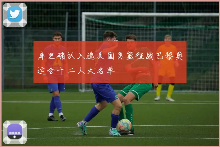 库里确认入选美国男篮征战巴黎奥运会十二人大名单