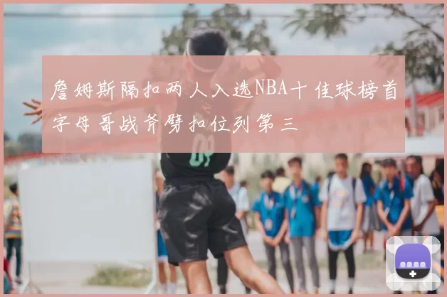 詹姆斯隔扣两人入选NBA十佳球榜首字母哥战斧劈扣位列第三