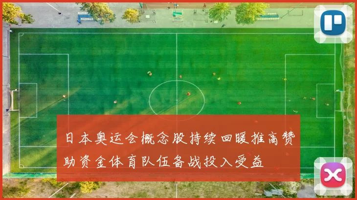 日本奥运会概念股持续回暖推高赞助资金体育队伍备战投入受益