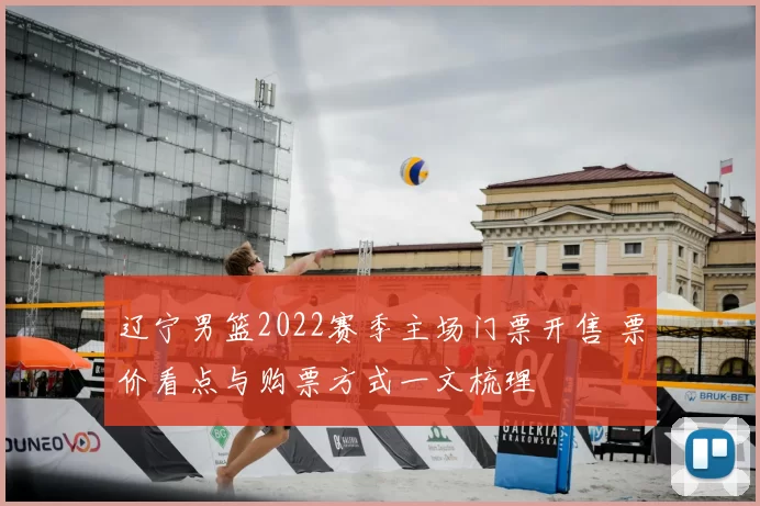 辽宁男篮2022赛季主场门票开售 票价看点与购票方式一文梳理