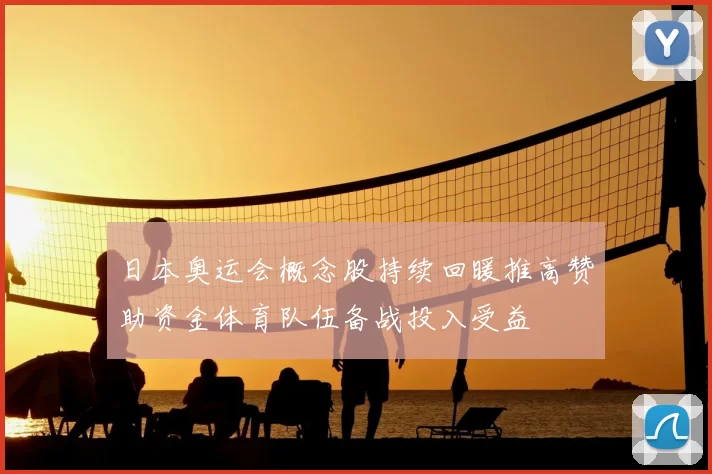 日本奥运会概念股持续回暖推高赞助资金体育队伍备战投入受益