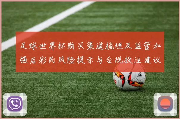 足球世界杯购买渠道梳理及监管加强后彩民风险提示与合规投注建议