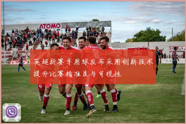 英超新赛季用球发布采用创新技术提升比赛精准度与可视性
